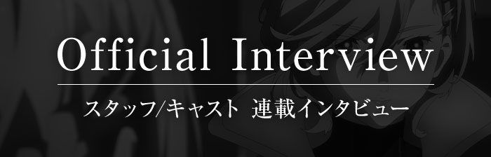 スタッフ/キャスト 連載インタビュー